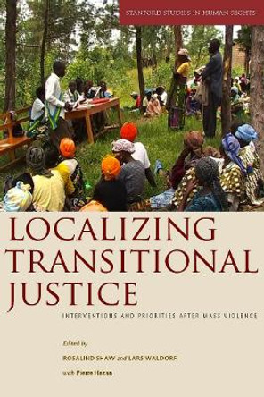 Localizing Transitional Justice: Interventions and Priorities after Mass Violence by Rosalind Shaw