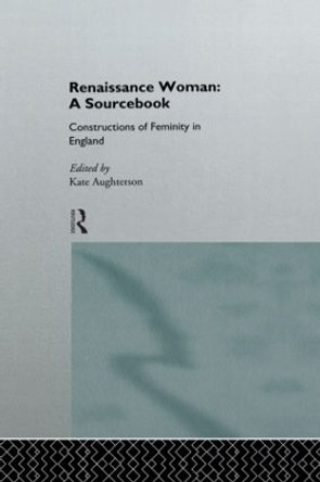 Renaissance Woman: A Sourcebook: Constructions of Femininity in England Kate Aughterson 9780415120463