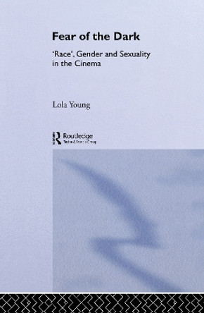 Fear of the Dark: 'Race', Gender and Sexuality in the Cinema by Baroness Lola Young 9780415097093