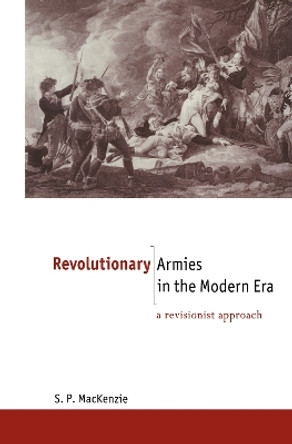 Revolutionary Armies in the Modern Era: A Revisionist Approach by S. P. Mackenzie 9780415096904