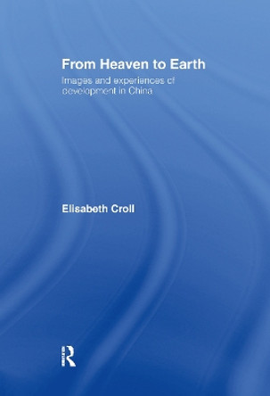 From Heaven to Earth: Images and Experiences of Development in China by Elizabeth Croll 9780415097468