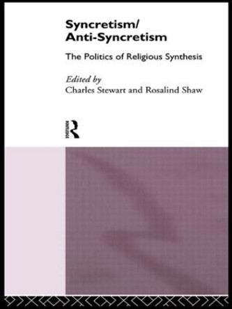 Syncretism/Anti-Syncretism: The Politics of Religious Synthesis by Charles Stewart 9780415111171