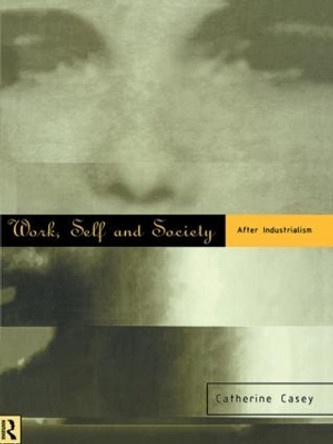 Work, Self and Society: After Industrialism by Catherine Casey 9780415112031