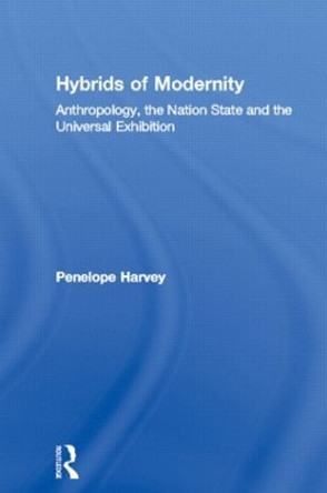 Hybrids of Modernity: Anthropology, the Nation State and the Universal Exhibition by Penelope Harvey 9780415130448