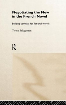 Negotiating the New in the French Novel: Building Contexts for Fictional Worlds by Teresa Bridgeman 9780415131254