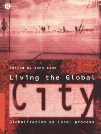 Living the Global City: Globalization as Local Process by John Eade 9780415138864