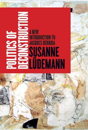 Politics of Deconstruction: A New Introduction to Jacques Derrida by Susanne Ludemann