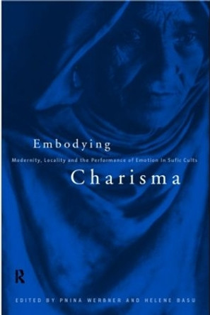 Embodying Charisma: Modernity, Locality and the Performance of Emotion in Sufi Cults by Helene Basu 9780415151009