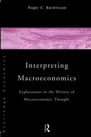Interpreting Macroeconomics: Explorations in the History of Macroeconomic Thought by Professor Roger E. Backhouse 9780415153607 Interpreting Macroeconomics: Explorations in the History of Macroeconomic Thought by Professor Roger E. Backhouse 9780415153607