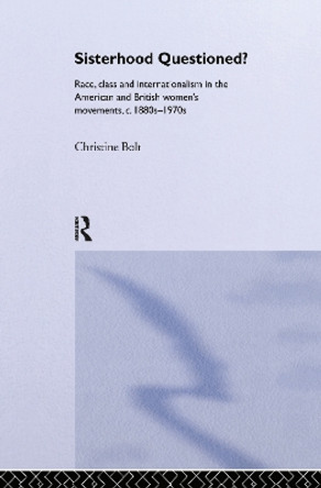 Sisterhood Questioned: Race, Class and Internationalism in the American and British Women's Movements c. 1880s - 1970s by Christine Bolt 9780415158527