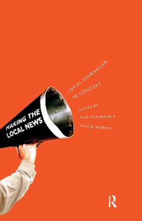 Local Journalism and Local Media: Making the Local News by Bob Franklin 9780415168038