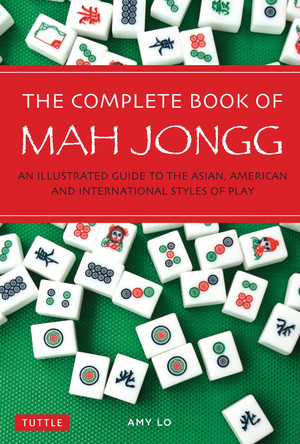 The Complete Book of Mah Jongg: An Illustrated Guide to the American and Asian Styles of Play by Amy Lo