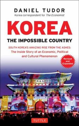 Korea: The Impossible Country: South Korea's Amazing Rise from the Ashes: The Inside Story of an Economic, Political and Cultural Phenomenon by D. Tudor