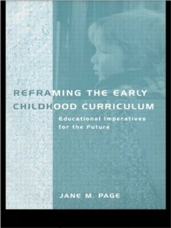 Reframing the Early Childhood Curriculum: Educational Imperatives for the Future by Jane Page 9780415191180