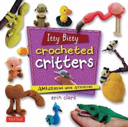 Itty Bitty Crocheted Critters: Mini Amigurumi with Attitude by Erin Clark