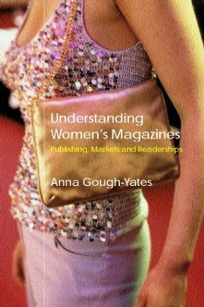 Understanding Women's Magazines: Publishing, Markets and Readerships in Late-Twentieth Century Britain by Anna Gough-Yates 9780415216395