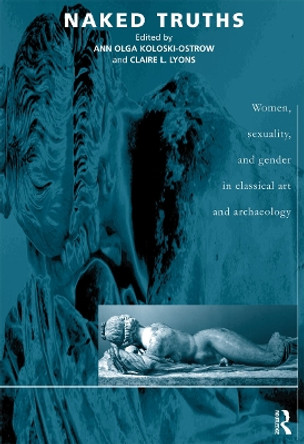 Naked Truths: Women, Sexuality and Gender in Classical Art and Archaeology by Ann Olga Koloski-Ostrow 9780415217521