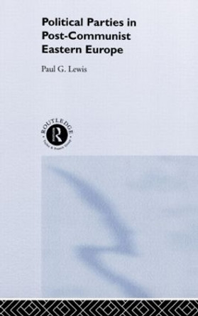 Political Parties in Post-Communist Eastern Europe by Paul G. Lewis 9780415201810