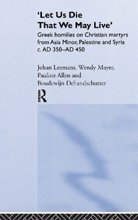 'Let us die that we may live': Greek homilies on Christian Martyrs from Asia Minor, Palestine and Syria c.350-c.450 AD by Pauline Allen 9780415240413