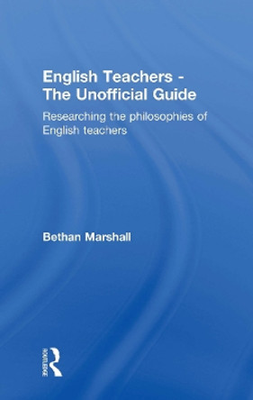 English Teachers - The Unofficial Guide: Researching the Philosophies of English Teachers by Bethan Marshall 9780415240772