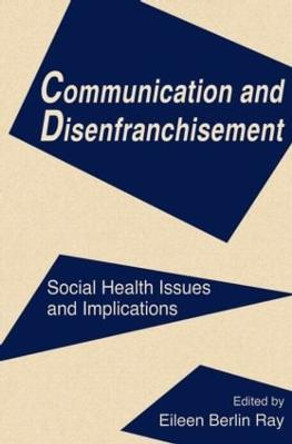 Communication and Disenfranchisement: Social Health Issues and Implications by Eileen Berlin Ray