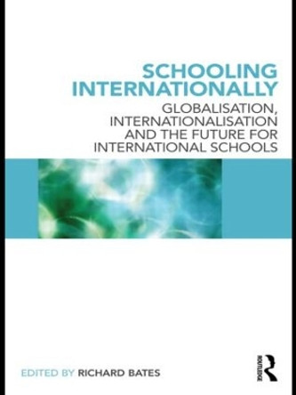 Schooling Internationally: Globalisation, Internationalisation and the Future for International Schools by Richard Bates 9780415589284