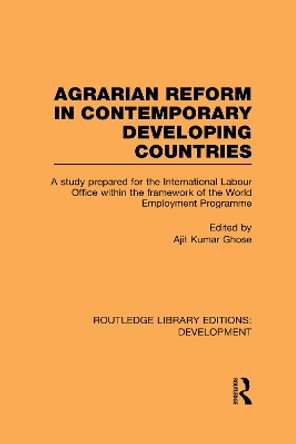 Agrarian Reform in Contemporary Developing Countries: A Study Prepared for the International Labour Office within the Framework of the World Employment Programme by Ajit Kumar Ghose 9780415592406