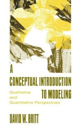A Conceptual Introduction To Modeling: Qualitative and Quantitative Perspectives by David W. Britt
