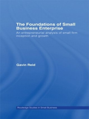The Foundations of Small Business Enterprise: An Entrepreneurial Analysis of Small Firm Inception and Growth by Gavin Reid 9780415598293