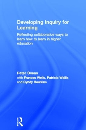 Developing Inquiry for Learning: Reflecting Collaborative Ways to Learn How to Learn in Higher Education by Peter Ovens 9780415598767