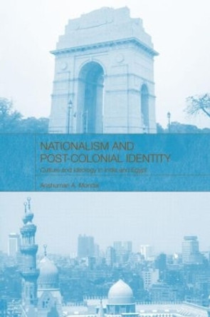 Nationalism and Post-Colonial Identity: Culture and Ideology in India and Egypt by Anshuman A. Mondal 9780415600156