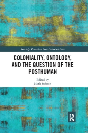 Coloniality, Ontology, and the Question of the Posthuman by Mark Jackson 9780367872786