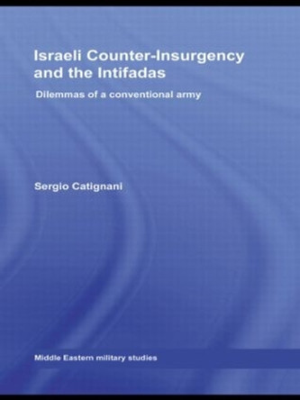Israeli Counter-Insurgency and the Intifadas: Dilemmas of a Conventional Army Sergio Catignani 9780415570121 Israeli Counter-Insurgency and the Intifadas: Dilemmas of a Conventional Army Sergio Catignani 9780415570121