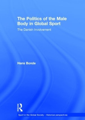 The Politics of the Male Body in Global Sport: The Danish Involvement by Hans Bonde 9780415571760