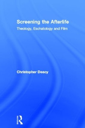 Screening the Afterlife: Theology, Eschatology, and Film by Christopher Deacy 9780415572583