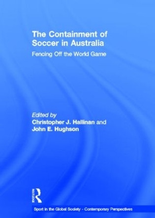 The Containment of Soccer in Australia: Fencing Off the World Game by Christopher J. Hallinan 9780415575621