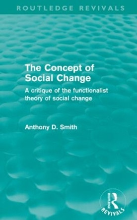 The Concept of Social Change: A Critique of the Functionalist Theory of Social Change by Professor Anthony D. Smith 9780415579315