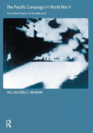 The Pacific Campaign in World War II: From Pearl Harbor to Guadalcanal by William Bruce Johnson 9780415587143