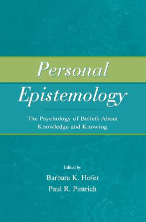 Personal Epistemology: The Psychology of Beliefs About Knowledge and Knowing by Barbara K. Hofer