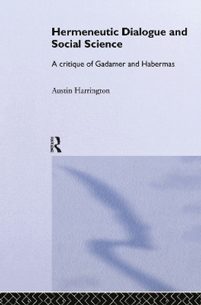 Hermeneutic Dialogue and Social Science: A Critique of Gadamer and Habermas by Austin Harrington 9780415249720