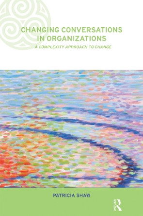 Changing Conversations in Organizations: A Complexity Approach to Change by Patricia Shaw 9780415249140