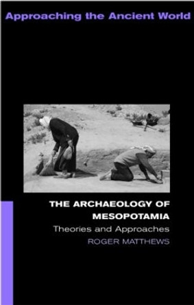 The Archaeology of Mesopotamia: Theories and Approaches by Roger Matthews 9780415253178