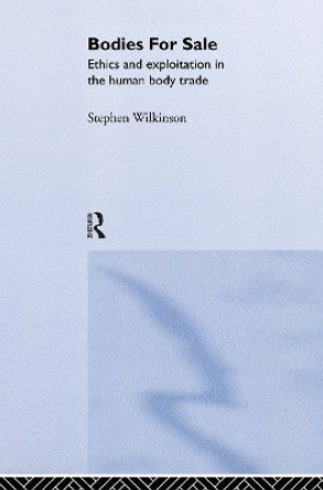 Bodies for Sale: Ethics and Exploitation in the Human Body Trade by Stephen Wilkinson 9780415266246