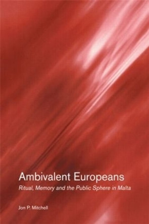 Ambivalent Europeans: Ritual, Memory and the Public Sphere in Malta by Jon P. Mitchell 9780415271530