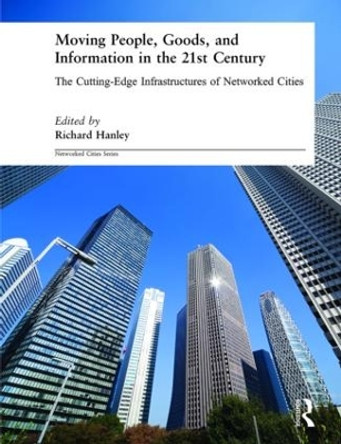 Moving People, Goods and Information in the 21st Century: The Cutting-Edge Infrastructures of Networked Cities by Richard Hanley 9780415281218