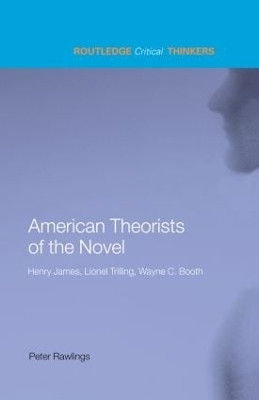 American Theorists of the Novel: Henry James, Lionel Trilling and Wayne C. Booth by Professor Peter Rawlings 9780415285445