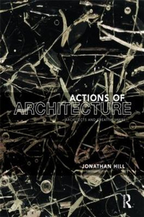 Actions of Architecture: Architects and Creative Users by Professor Jonathan Hill 9780415290432