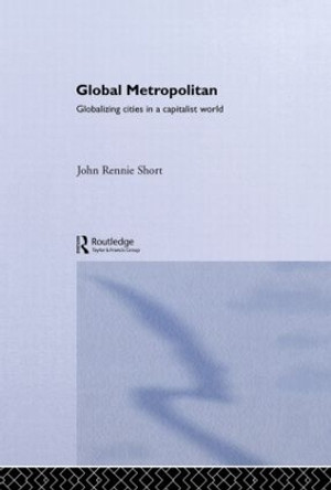 Global Metropolitan: Globalizing Cities in a Capitalist World by John Rennie Short 9780415305419