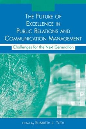 The Future of Excellence in Public Relations and Communication Management: Challenges for the Next Generation by Elizabeth L. Toth