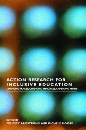 Action Research for Inclusive Education: Changing Places, Changing Practices, Changing Minds by Felicity Armstrong 9780415318020